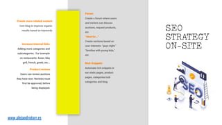 Create more related content
from blog to improve organic
results based on keywords
Increase internal links
Adding more categories and
subcategories. For example
on restaurants: Asian, bbq
grill, french, greek, etc…
Product reviews
Users can review auctions
they have won. Reviews must
first be approved, before
being displayed.
SEO
STRATEGY
ON-SITE
Forum
Create a forum where users
and visitors can discuss
auctions, request products,
etc.
“Ideal for…”
Create sections based on
user interests: "guys night,"
"families with young kids,"
etc.
Rich Snippets
Automate rich snippets in
our static pages, product
pages, categories/sub
categories and blog.
www.alejandrotorr.es
 