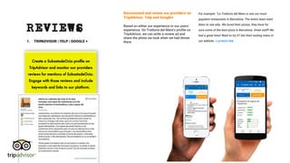 1. TRIPADVISOR | YELP | GOOGLE +
REVIEWS
Create a SubastadeOcio proﬁle on
TripAdvisor and monitor our providers
reviews for mentions of SubastadeOcio.
Engage with those reviews and include
keywords and links to our platform.
For example: “La Trattoria del Mare is one our most
populars restaurants in Barcelona. The entire team went
there to see why. We loved their pizzas, they have for
sure some of the best pizza in Barcelona. Great staff! We
had a great time! Want to try it? Get their tasting menu in
our website + product link
Recommend and review our providers' on
TripAdvisor, Yelp and Google+
Based on either our experience or our users’
experience. On Trattoria del Mare's profile on
TripAdvisor, we can write a review ad and
share the photo we took when we had dinner
there.
 