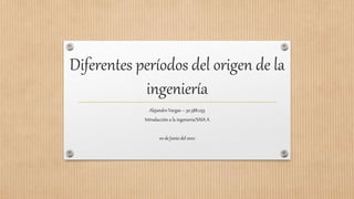 Diferentes períodos del origen de la
ingeniería
Alejandro Vargas – 30.588.055
Introducción a la ingeniería/SAIA A
20 de Junio del 2022
 