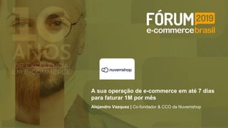 Alejandro Vazquez | Co-fundador & CCO da Nuvemshop
A sua operação de e-commerce em até 7 dias
para faturar 1M por mês
 