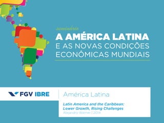 América Latina 
Latin America and the Caribbean: 
Lower Growth, Rising Challenges 
Alejandro Werner | 2014 
A AMÉRICA LATINA 
E AS NOVAS CONDIÇÕES 
ECONÔMICAS MUNDIAIS 
seminário 
 