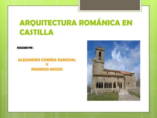 ARQUITECTURA ROMÁNICA EN
  CASTILLA
REALIZADO POR :



ALEJANDRO CORREA RANCHAL
            Y
      RODRIGO MOZOS
 