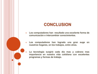 CONCLUSIONLos computadores han  resultado una excelente forma de comunicación e intercambiar conocimientos.
