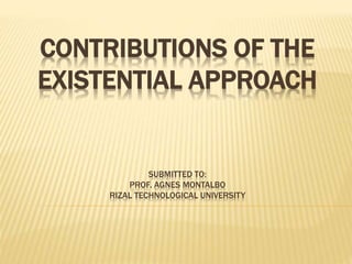 CONTRIBUTIONS OF THE
EXISTENTIAL APPROACH
SUBMITTED TO:
PROF. AGNES MONTALBO
RIZAL TECHNOLOGICAL UNIVERSITY
 
