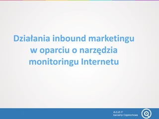 Działania inbound marketingu
w oparciu o narzędzia
monitoringu Internetu
 