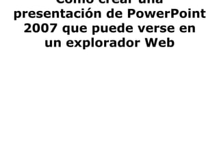Cómo crear una presentación de PowerPoint 2007 que puede verse en un explorador Web 