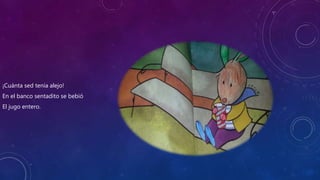 ¡Cuánta sed tenía alejo!
En el banco sentadito se bebió
El jugo entero.
 