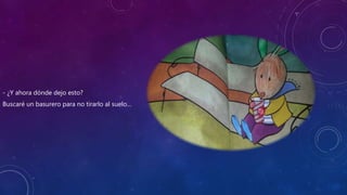 - ¿Y ahora dónde dejo esto?
Buscaré un basurero para no tirarlo al suelo…
 