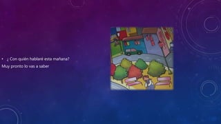 • ¿ Con quién hablaré esta mañana?
Muy pronto lo vas a saber
 
