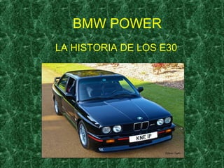 BMW POWER
LA HISTORIA DE LOS E30
 