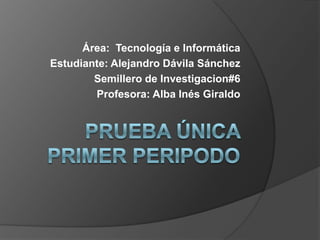 Área: Tecnología e Informática
Estudiante: Alejandro Dávila Sánchez
Semillero de Investigacion#6
Profesora: Alba Inés Giraldo
 