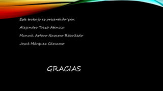Este trabajo es presentado 'por:
Alejandro Trizó Atencia
Manuel Arturo Navarro Rebolledo
Josué Márquez Cárcamo
GRACIAS
 