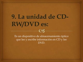 Es un dispositivo de almacenamiento óptico
que lee y escribe información en CD y lee
DVD.
 