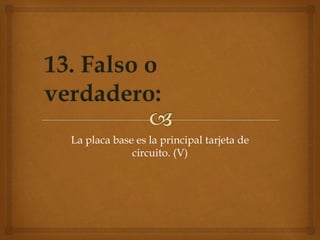 La placa base es la principal tarjeta de
circuito. (V)
 