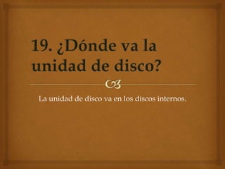 La unidad de disco va en los discos internos.
 