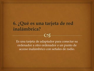 Es una tarjeta de adaptador para conectar su
ordenador a otro ordenador o un punto de
acceso inalámbrico con señales de radio.
 