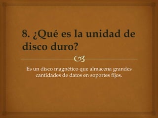 Es un disco magnético que almacena grandes
cantidades de datos en soportes fijos.
 