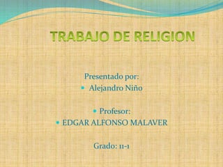 Presentado por:
 Alejandro Niño
 Profesor:
 EDGAR ALFONSO MALAVER
Grado: 11-1
 