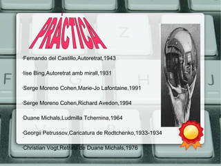 ·Fernando del Castillo,Autoretrat,1943 
·Iise Bing,Autoretrat amb mirall,1931 
·Serge Moreno Cohen,Marie-Jo Lafontaine,1991 
·Serge Moreno Cohen,Richard Avedon,1994 
·Duane Michals,Ludmilla Tchernina,1964 
·Georgii Petrussov,Caricatura de Rodtchenko,1933-1934 
·Christian Vogt,Retrats de Duane Michals,1976 
 