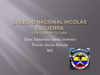 Jhon Alejandro Saenz moreno
Power Alexis Rincón
802

 