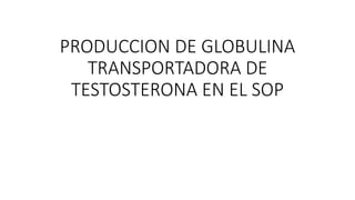 PRODUCCION DE GLOBULINA
TRANSPORTADORA DE
TESTOSTERONA EN EL SOP
 
