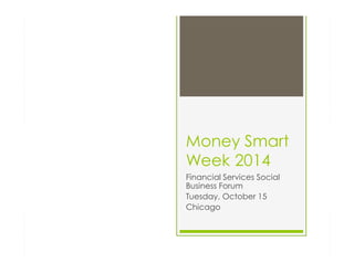 Money Smart
Week 2014
Financial Services Social
Business Forum
Tuesday, October 15
Chicago

 