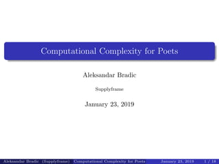 Computational Complexity for Poets
Aleksandar Bradic
Supplyframe
January 23, 2019
Aleksandar Bradic (Supplyframe) Computational Complexity for Poets January 23, 2019 1 / 18
 