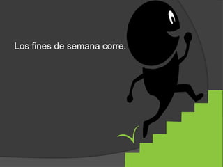 Los fines de semana corre.