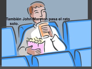 También John Marston pasa el rato
solo.