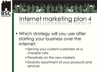 Which strategy will you use after starting your business over the internet : Serving your current customers at a cheaper rate Penetrate on the new markets Diversify assortment of your products and services 