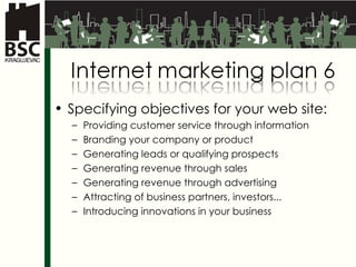 Specifying objectives for your web site : Providing customer service through information Branding your company or product Generating leads or qualifying prospects Generating revenue through sales Generating revenue through advertising Attracting of business partners, investors...  Introducing innovations in your business 
