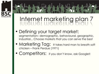 Defining your target market :  segmentation –  demographic ,  behavioural ,  geographic ,  industrial ...  Choose markets that you can serve the best Marketing Tag :  It takes hard man to breath soft chicken  – Frank Perdue (1971) Competitors :  if you don’t know, ask  Google !! 