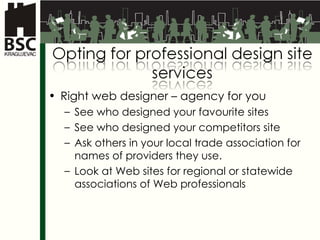 Right web designer  –  agency   for you See who designed your favourite sites See who designed your competitors site Ask others in your local trade association for names of providers  they use. Look at Web sites for regional or statewide associations of Web  professionals 