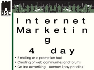 Internet Marketing  4. day E-mailing as a promotion tool  Creating of web communities and forums On line advertising – banners i pay per click 