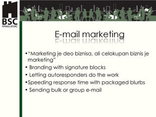 “ Marketing je deo biznisa, ali celokupan biznis je  marketing” Branding with signature blocks Letting autoresponders do the work Speeding response time with packaged blurbs Sending bulk or group e-mail 
