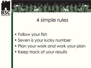 4  simple rules Follow your fish Seven is your lucky number Plan your work and work your plan Keep track of your results 
