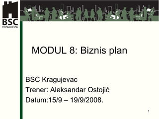 MODUL 8: Biznis plan BSC Kragujevac Trener: Aleksandar Ostoji ć Datum:15/9 – 19/9/2008. 