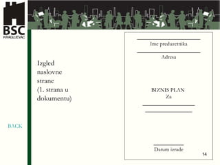 _______________________ Ime preduzetnika _______________________ Adresa BIZNIS PLAN  Za ___________________ _________________ ___________ Datum izrade Izgled naslovne strane (1. strana u dokumentu) BACK 