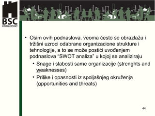 Osim ovih podnaslova, veoma često se obrazlažu i tržišni uzroci odabrane organizacione strukture i tehnologije, a to se može postići uvođenjem podnaslova “SWOT analiza” u kojoj se analiziraju Snage i slabosti same organizacije ( s trenghts and  w eaknesses) Prilike i opasnosti iz spoljašnjeg okruženja ( o pportunities and  t hreats) 