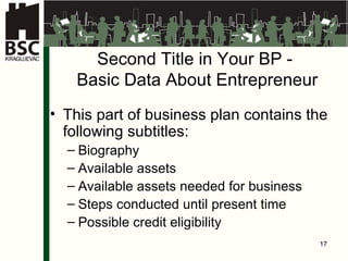 Second Title in Your BP  -  Basic Data About Entrepreneur This part of business plan contains the following subtitles : Bi ography Available assets Available assets needed for business Steps conducted until present time   Possible credit eligibility 