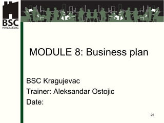 MODULE 8: Business plan BSC Kragujevac Trainer: Aleksandar Ostojic Date: 