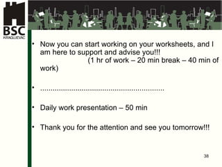 Now you can start working on your worksheets, and I am here to support and advise you !!!   ( 1 hr   of work – 20 min break – 40 min of work ) ............................................................ Daily work presentation  – 50 min Thank you for the attention and see you tomorrow!!! 