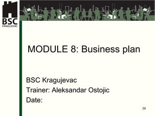 MODULE 8: Business plan BSC Kragujevac Trainer: Aleksandar Ostojic Date: 