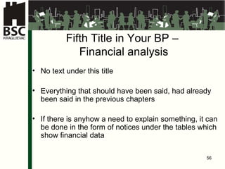 Fifth Title in Your BP  –  Finan c ia l  anal ysis No text under this title Everything that should have been said, had already been said in the previous chapters If there is anyhow a need to explain something, it can be done in the form of notices under the tables which show financial data 