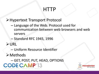 HTTP
Hypertext Transport Protocol
– Language of the Web. Protocol used for
communication between web browsers and web
servers
– Standard RFC 1945, 1996

URL
– Uniform Resource Identifier

Methods
– GET, POST, PUT, HEAD, OPTIONS

 