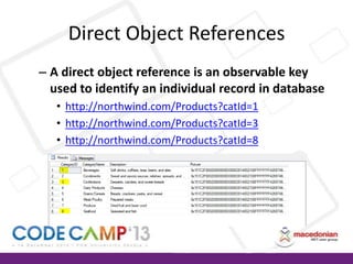 Direct Object References
– A direct object reference is an observable key
used to identify an individual record in database
• http://northwind.com/Products?catId=1
• http://northwind.com/Products?catId=3
• http://northwind.com/Products?catId=8

 