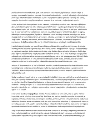 pronalazile jedino modre kunice. Ipak, svaki povratak kući, majstor je proslavljao čašicom rakije. Iz
postave kaputa vadio bi potom krznašca, često ne veća od nadlanice i nosio ih u štavionicu. Presvlačio se
posle toga iz komotne odeće namenjene za put u najlepše crno odelo i prelazio u prednji deo radnje,
naoružan licemernim trgovačkim smeškom, spreman da se susretne s mušterijama i - smrću.
Krznar je nudio robu povijajući se u struku. Za svako krzno imao je poseban stav. Tek malo naklonjene
glave, nalik kapelmajstoru iz doba rokokoa, govorio bi "vizon" i nagašavajući otegnuto "z", pokazivao
robu pravom kupcu. Već ozbiljnije povijen u struku, kao mađarski sluga, rekao bi značajno "samurovina"
kao da kaže "servus", i na svetlo iznosio plemenit rad, ističući njegovu tankoćutnost. Zatim bi sagnut,
prelomljen u snishodljiv poklon, izgovarao "hermelin" i zvao mušteriju u zadnje prostorije. Bilo je tu i
situacija kada je bezmalo skamenjen, preneražen retkošću, spominjao reč "polarna lisica" kao da govori
"Bog Savaot". Najdublji naklon ipak je bio rezervisan za reč "astrahan", uz obaveznu preporuku
poznavaocu da dođe u zakazani čas kad će retkost biti donesena u radnju iz naročitog skloništa.
I sve to Anastas je izvodio kao pozorišnu predstavu, nalik operskim pevačima koji ne mogu da pevaju,
ukoliko jednako rđavo ne odglume ulogu. Nisu starog krznara mnogo zanimali kupci, pa ni roba oko koje
se majstorski pogađao. Nešto drugo mu nije dalo mira. Ne tako davno primetio je Anastas - koji je kao
pravi trgovac pratio kretanje svojih proizvoda i pošto bi ih prodao - da se neke mušterije, nedugo pošto
nabave krzno iz njegove radnje, jednostavno razbole i umru. Isprva nije uspevao da opazi sličnosti i da to
poveže sa svojim obrtom, ali kako je bio zakleti čitalac novinskih čitulja, primetio je da se tu nešto
nečastivo skriva i da to nešto mračno i nikako lako odgonetljivo mora biti povezano s njim.
Jednom, ili dvaput raspitao se kod ožalošćenih porodica; u nekoliko navrata otišao do grobljanskog popa
i posetio groblje na dan sahrane neke svoje mušterije, raspitujući se kod grobara o uzrocima smrti
"najdraže". Nije mu bilo mnogo potrebno da shvati da određeno krzno na posebnoj osobi znači sasvim
tačnu i blisku smrt.
Sipljivi i grudobolni kupci, koji će se u narednoj godini zakašljati ružno, opredeljivali su se za belu polarnu
lisicu; oni kojima je namenjena spora i neumitna smrt zbog rascvetavanja opakog krina u nutrini, kupovali
su astrahan; bundžije i kavgadžije čija će prsa prskanje damara rascepiti na dvoje birali su samurovinu;
oni blede i tanke puti kojima će se ubrzo otkriti najezda belih krvnih zrnaca najviše su se zanimali za
hermelin; naposletku, oni s ozbiljnim poremećajima varenja i dugotrajnim zabrinjavajućim opstipacijom
ogrtali su se u vizon.
I nije tu bilo izuzetka, niti pogađanja. Anastas Pravica prodavao je samu smrt, iako se njemu intimno
činilo da krzna ne stižu kao uzročnik nečijeg skončanja, već pre kao pravedna presuda. Grudobolne je
naprosto privlačila polarna lisica, kancerogeno požutele, astrahan, crvene u licu, samurovina, bledunjavo
anemične, hermelin, a one mrkih veđa, vizon. No, nisu samo skloni bolestima, za koje se odmah videlo da
se hvataju za svoju smrt, ulazili u krznarsku radnju u listopadnom Bulevaru kralja Aleksandra. Kod trgovca
opasnim krznom svraćali su i neodlučni, skloni da odaberu ono što bi im pouzdani krznar preporučio.
Zbog tih poslednjih Anastas se naučio i da daruje smrt. Osmotrio bi mušteriju, pregledao je kao iskusni
lekar i odlučio se za krzno koje bi joj najviše odgovaralo kao da je krojač i razmeruje poslednje dane i
zadnji uzdah. U početku mu je ova uloga na svaki način bila neukusna, ali onda se navikao na nju, jer
 