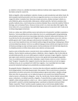 je, međutim, to što je on u određeni dan (kada je izdahnula mušterija nakon njega) još bio u Beogradu
bez ikakve sumnje živ i sasvim čio.
Nešto se dogodilo, nešto neuobičajeno i zakulisno. Anastas se sada iznenadio kao svaki običan čovek. Ali,
dok bi preplašni ljudi bili preneraženi onim što je za njega bila stvarnost, on se stresao nad onim što bi
mogao biti običan i neulepšan život. Neznanac je kupio samurovinu, obukao svoj kaput i odselio se u
južnu Mađarsku, gde je, kao polumađar, dobio posao u dečijem pozorištu. Sad tamo uveseljava neku
punačku mađarsku decu, crvenih obraza kao sa omotnica čokolada. Šta je u tome bilo neobično? Ništa za
bilo koga, osim za Anastasa Pravicu. Stranac je morao umreti i on u tome nije video ništa tragično. Nije
krznar želeo smrt, on ju je prodavao, i kao svaki dobar trgovac pazio je na svoj stvarni obrt i trudio se da
ne štetuje zbog njegove nemarnosti.
Vratio se u radnju, kao i obično pridržao zvonce nad vratima da ne bi pozvonilo i zamišljen se povukao u
štavionicu. Tamo je pomišljao da je svemu došao kraj i da će on u poslednjoj godini starog dvadesetog
veka još jednom postati samo krznar koji prodaje retke kožice uhvaćenih nokturnalnih životinjica. Da li
mu je bilo žao što više neće prodavati smrt? Moglo bi se reći. Treba da odustane, da se smiri, tako je u
početku govorio sebi. Pa ipak, nešto ga je vuklo da proveri taj neobični slučaj - možda poslednji put - i
sam se uveri da je neprekinuti lanac smrti okončan pošto je stigao do tog čudnog i ćutljivog kupca. Bilo je
za krznara bolje da je odustao i izmirio se sa sudbinom koja ga je iznova načinila samo trgovcem krznom,
ali Anastas je predugo za svoje zanimanje zapravo smatrao prodavanje smrti da bi tek tako dopustio da
mu divljačke promene na tržištu života zatvore vrata radionice umiranja zauvek.
Uputio se zato na železničku stanicu i jutarnjim brzim, koji se probijao kroz zaleđena polja, krenuo za
Suboticu. Otud se lokalnim autobusom prebacio u Mađarsku i obreo u Segedinu. Nije mu bilo teško da
pronađe dečije pozorište, jer je sam odlično govorio mađarski i poznavao mnoge u Segedinu. Uputio se
ipak najpre svojim zakulisnim preprodavcima, kraj one mrke ograde kod starog segedinskog groblja.
Tamo mu je obećana pomoć koju je tražio. Zadovoljan, majstor Anastas vratio se u centar i smestio u
hotel "Hungaria". Gospodinu Kišu i njegovim sinovima nije rekao da se zanima za to da li je njegova
mušterija mrtva, jer oni su prodavali smrt retkih lisica i jagnjića, i nisu ni pomišljali da bi ona mogla
provocirati slučaj koji bi jednog krznara predodredio za prodavca ljudske smrti.
Ne, gospodin Anastas iz Beograda je ocu i sinovima rekao da je njihovom sugrađaninu greškom prodao
krzno lošijeg kvaliteta i da bi voleo da ga pronađu i štetu popravi. Čak je na put krenuo sa istovetnim
okovratnikom od srebrne samurovine, da bi delovao potpuno siguran pred sobom i ubedljiv za druge.
Kišovi zato ništa nisu posumnjali, a on se nadao da će ga već sutra izvestiti da je Gabrijel Šimanović,
nekad sa stanom u Kičevskoj ulici u Beogradu - mrtav. No, nije bilo tako. Glumac Gabrijel zaista je dobio
posao u lutkarskom, a ne dečijem pozorištu u Segedinu. To pozorište bilo je na glasu kao jedno od
najboljih u doba realnog socijalizma. Lutkari su se - tako su majstora izvestili lokalni saradnici - školovali
kod narodnih i zaslužnih umetnika Sovjetskog Saveza i usavršavali sa lutkarskim družinama Češke i
Poljske. U pozorištu "Thalia" naročito se pazilo na glasove, koji su imali da budu ubedljivi koliko i
marionete. Zato je Šimanović tamo dobio posao kao glumac, iako je uistinu zaposlen samo njegov glas...
 