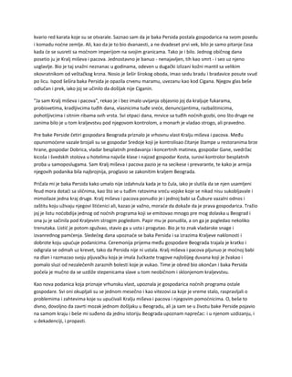 kvario red karata koje su se otvarale. Saznao sam da je baka Persida postala gospodarica na svom posedu
i komadu noćne zemlje. Ali, kao da je to bio dvanaesti, a ne dvadeset prvi vek, bilo je samo pitanje časa
kada će se susreti sa moćnom imperijom na svojim granicama. Tako je i bilo. Jednog običnog dana
posetio ju je Kralj miševa i pacova. Jednostavno je banuo - nenajavljen, tih kao smrt - i seo uz njeno
uzglavlje. Bio je taj snažni neznanac u godinama, odeven u dugački izlizani kožni mantil sa velikim
okovratnikom od veštačkog krzna. Nosio je šešir širokog oboda, imao sedu bradu i bradavice posute svud
po licu. Ispod šešira baka Persida je opazila crvenu maramu, uvezanu kao kod Cigana. Njegov glas beše
odlučan i prek, iako joj se učinilo da došljak nije Ciganin.
"Ja sam Kralj miševa i pacova", rekao je i bez imalo uvijanja objasnio joj da kraljuje fukarama,
probisvetima, kradljivcima tuđih dana, vlasnicima tuđe sreće, denuncijantima, razbaštinicima,
pohotljivcima i sitnim ribama svih vrsta. Svi otpaci dana, mrvice sa tuđih noćnih gozbi, ono što druge ne
zanima bilo je u tom kraljevstvu pod njegovom kontrolom, a monarh je vladao strogo, ali pravedno.
Pre bake Perside četiri gospodara Beograda priznalo je vrhovnu vlast Kralju miševa i pacova. Među
opunomoćene vazale brojali su se gospodar Sredoje koji je kontrolisao čitanje štampe u restoranima brze
hrane, gospodar Dobrica, vladar besplatnih predavanja i koncertnih matinea, gospodar Gane, svedržac
kicoša i švedskih stolova u hotelima najviše klase i najzad gospodar Kosta, surovi kontrolor besplatnih
proba u samoposlugama. Sam Kralj miševa i pacova pazio je na secikese i prevarante, te kako je armija
njegovih podanika bila najbrojnija, proglasio se zakonitim kraljem Beograda.
Pričala mi je baka Persida kako umalo nije izdahnula kada je to čula, iako je slutila da se njen usamljeni
feud mora dotaći sa sličnima, kao što se u tuđim ratovima sreću vojske koje se nikad nisu sukobljavale i
mimoilaze jedna kraj druge. Kralj miševa i pacova ponudio je i jednoj babi sa Čubure vazalni odnos i
zaštitu koju uživaju njegovi štićenici ali, kazao je važno, moraće da dokaže da je prava gospodarica. Tražio
joj je listu noćobdija jednog od noćnih programa koji se emitovao mnogo pre mog dolaska u Beograd i
ona ju je sačinila pod Kraljevim strogim pogledom. Papir mu je ponudila, a on ga je pogledao nekoliko
trenutaka. Listić je potom zgužvao, stavio ga u usta i progutao. Bio je to znak vladarske snage i
izvanrednog pamćenja. Sledećeg dana upoznaće se baka Persida i sa izrazima Kraljeve naklonosti i
dobrote koju upućuje podanicima. Ceremonija prijema među gospodare Beograda trajala je kratko i
odigrala se odmah uz krevet, tako da Persida nije ni ustala. Kralj miševa i pacova pljunuo je moćnoj babi
na dlan i razmazao svoju pljuvačku koja je imala žućkaste tragove najlošijeg duvana koji je žvakao i
pomalo sluzi od nezalečenih zaraznih bolesti koje je vukao. Time je obred bio okončan i baka Persida
počela je mučno da se uzdiže stepenicama slave u tom neobičnom i sklonjenom kraljevstvu.
Kao nova podanica koja priznaje vrhunsku vlast, upoznala je gospodarica noćnih programa ostale
gospodare. Svi oni okupljali su se jednom mesečno i kao vitezovi za koje je vreme stalo, raspravljali o
problemima i zahtevima koje su upućivali Kralju miševa i pacova i njegovim pomoćnicima. O, beše to
divno, dovoljno da zavrti mozak jednom došljaku u Beogradu, ali ja sam se u životu bake Perside pojavio
na samom kraju i beše mi suđeno da jednu istoriju Beograda upoznam naprečac: i u njenom uzdizanju, i
u dekadenciji, i propasti.
 