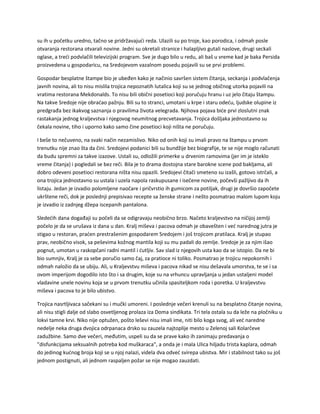 su ih u početku uredno, tačno se pridržavajući reda. Ulazili su po troje, kao porodica, i odmah posle
otvaranja restorana otvarali novine. Jedni su okretali stranice i halapljivo gutali naslove, drugi seckali
oglase, a treći podvlačili televizijski program. Sve je dugo bilo u redu, ali baš u vreme kad je baka Persida
proizvedena u gospodaricu, na Sredojevom vazalnom posedu pojavili su se prvi problemi.
Gospodar besplatne štampe bio je ubeđen kako je načinio savršen sistem čitanja, seckanja i podvlačenja
javnih novina, ali to nisu mislila trojica nepoznatih lutalica koji su se jednog običnog utorka pojavili na
vratima restorana Mekdonalds. To nisu bili obični posetioci koji poručuju hranu i uz jelo čitaju štampu.
Na takve Sredoje nije obraćao pažnju. Bili su to stranci, umotani u krpe i staru odeću, ljudske olupine iz
predgrađa bez ikakvog saznanja o pravilima života velegrada. Njihova pojava biće prvi zloslutni znak
rastakanja jednog kraljevstva i njegovog neumitnog precvetavanja. Trojica došljaka jednostavno su
čekala novine, tiho i uporno kako samo čine posetioci koji ništa ne poručuju.
I beše to nečuveno, na svaki način nezamislivo. Niko od onih koji su imali pravo na štampu u prvom
trenutku nije znao šta da čini. Sredojevi podanici bili su bundžije bez biografije, te se nije moglo računati
da budu spremni za takve izazove. Ustali su, odložili primerke u drvenim ramovima (jer im je isteklo
vreme čitanja) i pogledali se bez reči. Bila je to drama dostojna stare barokne scene pod bakljama, ali
dobro odeveni posetioci restorana ništa nisu opazili. Sredojevi čitači smeteno su izašli, gotovo istrčali, a
ona trojica jednostavno su ustala i uzela napola raskupusane i isečene novine, počevši pažljivo da ih
listaju. Jedan je izvadio polomljene naočare i pričvrstio ih gumicom za potiljak, drugi je dovršio započete
ukrštene reči, dok je poslednji prepisivao recepte sa ženske strane i nešto posmatrao malom lupom koju
je izvadio iz zadnjeg džepa iscepanih pantalona.
Sledećih dana događaji su počeli da se odigravaju neobično brzo. Načeto kraljevstvo na ničijoj zemlji
počelo je da se urušava iz dana u dan. Kralj miševa i pacova odmah je obavešten i već narednog jutra je
stigao u restoran, praćen prestrašenim gospodarem Sredojem i još trojicom pratilaca. Kralj je stupao
prav, neobično visok, sa peševima kožnog mantila koji su mu padali do zemlje. Sredoje je za njim išao
pognut, umotan u raskopčani radni mantil i ćutljiv. Sav slad iz njegovih usta kao da se istopio. Da ne bi
bio sumnjiv, Kralj je za sebe poručio samo čaj, za pratioce ni toliko. Posmatrao je trojicu nepokornih i
odmah naložio da se ubiju. Ali, u Kraljevstvu miševa i pacova nikad se nisu dešavala umorstva, te se i sa
ovom imperijom dogodilo isto što i sa drugim, koje su na vrhuncu upravljanja u jedan ustaljeni model
vladavine unele novinu koja se u prvom trenutku učinila spasiteljkom roda i poretka. U kraljevstvu
miševa i pacova to je bilo ubistvo.
Trojica nasrtljivaca sačekani su i mučki umoreni. I poslednje večeri krenuli su na besplatno čitanje novina,
ali nisu stigli dalje od slabo osvetljenog prolaza iza Doma sindikata. Tri tela ostala su da leže na pločniku u
lokvi tamne krvi. Niko nije optužen, pošto leševi nisu imali ime, niti bilo koga svog, ali već naredne
nedelje neka druga dvojica odrpanaca drsko su zauzela najtoplije mesto u Zelenoj sali Kolarčeve
zadužbine. Samo dve večeri, međutim, uspeli su da se prave kako ih zanimaju predavanja o
"disfunkcijama seksualnih potreba kod muškaraca", a onda je i mala Ulica hiljadu trista kaplara, odmah
do jedinog kućnog broja koji se u njoj nalazi, videla dva odveć svirepa ubistva. Mir i stabilnost tako su još
jednom postignuti, ali jednom raspaljen požar se nije mogao zauzdati.
 